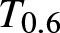 upper T 0.6