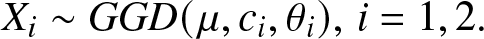 Xi tilde GGD left parenthesis mu comma ci comma theta i right parenthesis comma i equals 1 comma 2 period