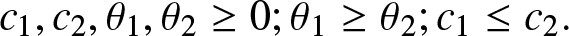 c 1 comma c 2 comma theta 1 comma theta 2 greater than or equals 0 semicolon theta 1 greater than or equals theta 2 semicolon c 1 less than or equals c 2 period