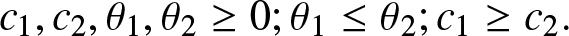 c 1 comma c 2 comma theta 1 comma theta 2 greater than or equals 0 semicolon theta 1 less than or equals theta 2 semicolon c 1 greater than or equals c 2 period