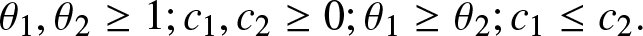 theta 1 comma theta 2 greater than or equals 1 semicolon c 1 comma c 2 greater than or equals 0 semicolon theta 1 greater than or equals theta 2 semicolon c 1 less than or equals c 2 period