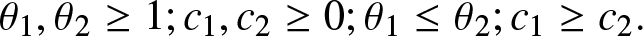 theta 1 comma theta 2 greater than or equals 1 semicolon c 1 comma c 2 greater than or equals 0 semicolon theta 1 less than or equals theta 2 semicolon c 1 greater than or equals c 2 period