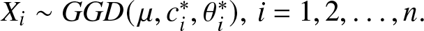 Xi tilde GGD left parenthesis mu comma ci asterisk comma theta i asterisk right parenthesis comma i equals 1 comma 2 comma ellipsis comma n period