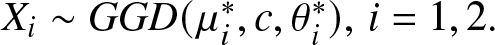 Xi tilde GGD left parenthesis mu i asterisk comma c comma theta i asterisk right parenthesis comma i equals 1 comma 2 period
