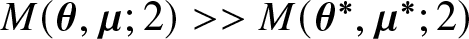 upper M left parenthesis theta comma mu semicolon 2 right parenthesis greater than greater than upper M left parenthesis theta asterisk comma mu asterisk semicolon 2 right parenthesis