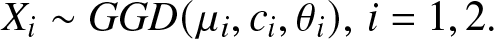 Xi tilde GGD left parenthesis mu i comma ci comma theta i right parenthesis comma i equals 1 comma 2 period
