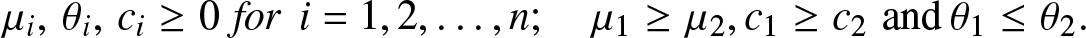 mu i comma theta i comma ci greater than or equals 0 fori equals 1 comma 2 comma ellipsis comma n semicolon mu 1 greater than or equals mu 2 comma c 1 greater than or equals c 2 and theta 1 less than or equals theta 2 period