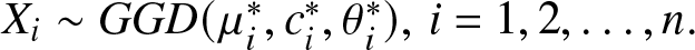 Xi tilde GGD left parenthesis mu i asterisk comma ci asterisk comma theta i asterisk right parenthesis comma i equals 1 comma 2 comma ellipsis comma n period