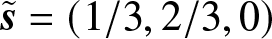s tilde equals left parenthesis 1 slash 3 comma 2 slash 3 comma 0 right parenthesis
