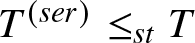 upper T left parenthesis ser right parenthesis less than or equals stT