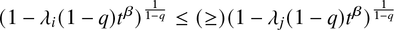 left parenthesis 1 minus lamda i left parenthesis 1 minus q right parenthesis t beta right parenthesis 11 minus q less than or equals left parenthesis greater than or equals right parenthesis left parenthesis 1 minus lamda j left parenthesis 1 minus q right parenthesis t beta right parenthesis 11 minus q