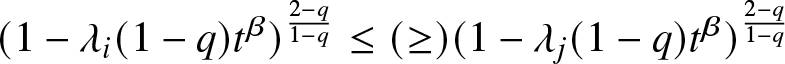 left parenthesis 1 minus lamda i left parenthesis 1 minus q right parenthesis t beta right parenthesis 2 minus q 1 minus q less than or equals left parenthesis greater than or equals right parenthesis left parenthesis 1 minus lamda j left parenthesis 1 minus q right parenthesis t beta right parenthesis 2 minus q 1 minus q