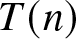 upper T left parenthesis n right parenthesis