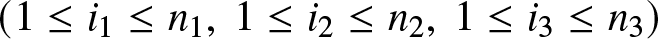left parenthesis 1 less than or equals i 1 less than or equals n 1 comma 1 less than or equals i 2 less than or equals n 2 comma 1 less than or equals i 3 less than or equals n 3 right parenthesis