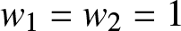 w 1 equals w 2 equals 1