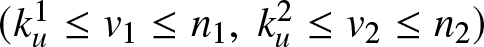 left parenthesis ku 1 less than or equals v 1 less than or equals n 1 comma ku 2 less than or equals v 2 less than or equals n 2 right parenthesis