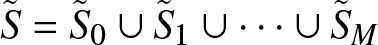 upper S tilde equals upper S tilde 0 union upper S tilde 1 union midline horizontal ellipsis union upper S tilde upper M