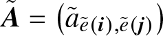 upper A tilde equals left parenthesis a tilde e tilde left parenthesis i right parenthesis comma e tilde left parenthesis j right parenthesis right parenthesis