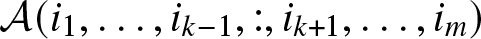 upper A left parenthesis i 1 comma ellipsis comma ik minus 1 comma colon comma ik plus 1 comma ellipsis comma im right parenthesis