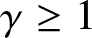 gamma greater than or equals 1