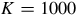 upper K equals 1000