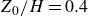 upper Z 0 divided by upper H equals 0.4