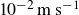 10 Superscript negative 2 Baseline normal m normal s Superscript negative 1