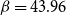 beta equals 43.96
