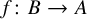f colon upper B right arrow upper A