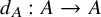 d Subscript upper A Baseline colon upper A right arrow upper A