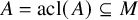 upper A equals acl left parenthesis upper A right parenthesis subset of or equal to upper M