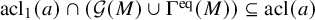 acl 1 left parenthesis a right parenthesis intersection left parenthesis script upper G left parenthesis upper M right parenthesis union normal upper Gamma Superscript eq Baseline left parenthesis upper M right parenthesis right parenthesis subset of or equal to acl left parenthesis a right parenthesis