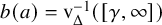 b left parenthesis a right parenthesis equals normal v Subscript normal upper Delta Superscript negative 1 Baseline left parenthesis left bracket gamma comma infinity right bracket right parenthesis