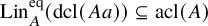 upper L i n Subscript upper A Superscript eq Baseline left parenthesis dcl left parenthesis upper A a right parenthesis right parenthesis subset of or equal to acl left parenthesis upper A right parenthesis