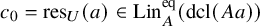 c 0 equals res Subscript upper U Baseline left parenthesis a right parenthesis element of upper L i n Subscript upper A Superscript eq Baseline left parenthesis dcl left parenthesis upper A a right parenthesis right parenthesis