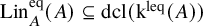 upper L i n Subscript upper A Superscript eq Baseline left parenthesis upper A right parenthesis subset of or equal to dcl left parenthesis normal k Superscript leq Baseline left parenthesis upper A right parenthesis right parenthesis