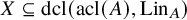upper X subset of or equal to dcl left parenthesis acl left parenthesis upper A right parenthesis comma upper L i n Subscript upper A Baseline right parenthesis