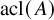 acl left parenthesis upper A right parenthesis