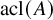 acl left parenthesis upper A right parenthesis