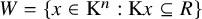 upper W equals StartSet x element of normal upper K Superscript n Baseline colon normal upper K x subset of or equal to upper R EndSet