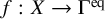 f colon upper X right arrow normal upper Gamma Superscript eq