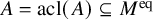 upper A equals acl left parenthesis upper A right parenthesis subset of or equal to upper M Superscript eq
