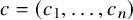 c equals left parenthesis c 1 comma ellipsis comma c Subscript n Baseline right parenthesis