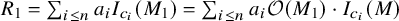 upper R 1 equals sigma summation Underscript i less than or equals n Endscripts a Subscript i Baseline upper I Subscript c Sub Subscript i Baseline left parenthesis upper M 1 right parenthesis equals sigma summation Underscript i less than or equals n Endscripts a Subscript i Baseline script upper O left parenthesis upper M 1 right parenthesis dot upper I Subscript c Sub Subscript i Baseline left parenthesis upper M right parenthesis