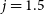 j equals 1.5
