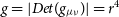 g equals StartAbsoluteValue upper D e t left parenthesis g Subscript mu nu Baseline right parenthesis EndAbsoluteValue equals r Superscript 4
