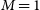 upper M equals 1