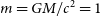 m equals upper G upper M divided by c squared equals 1