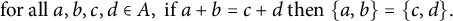 for all a comma b comma c comma d element of upper A comma if a plus b equals c plus d then StartSet a comma b EndSet equals StartSet c comma d EndSet period