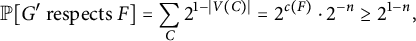 double struck upper P left bracket upper G prime respects upper F right bracket equals sigma summation Underscript upper C Endscripts 2 Superscript 1 minus StartAbsoluteValue upper V left parenthesis upper C right parenthesis EndAbsoluteValue Baseline equals 2 Superscript c left parenthesis upper F right parenthesis Baseline dot 2 Superscript negative n Baseline greater than or equals 2 Superscript 1 minus n Baseline comma